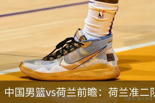 中国男篮vs荷兰前瞻：荷兰准二队背靠背出战，杨瀚森出场备受期待
